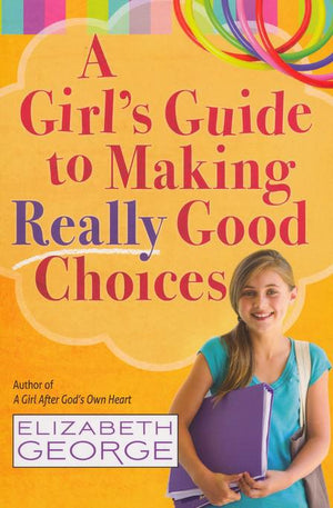 A Girl's Guide To Making Really Good Choices - Elizabeth George