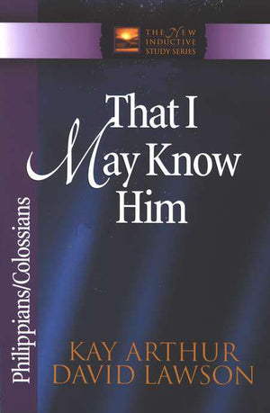 That I May Know Him: Philippians, Colossians - Kay Arthur & David Lawson